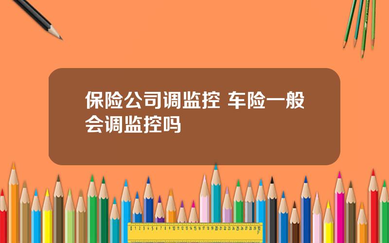 保险公司调监控 车险一般会调监控吗